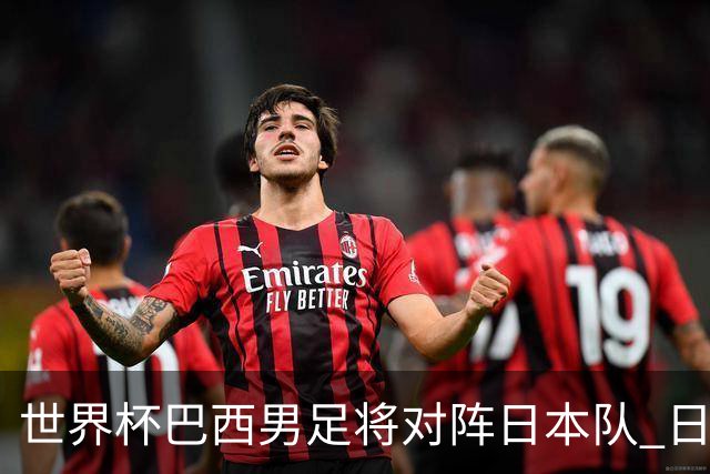 世界杯巴西男足将对阵日本队 日本队具备与巴西抗衡的实力