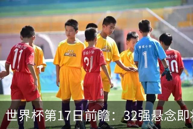 世界杯第17日前瞻：32强悬念即将全部揭晓 39岁超巨争创神迹