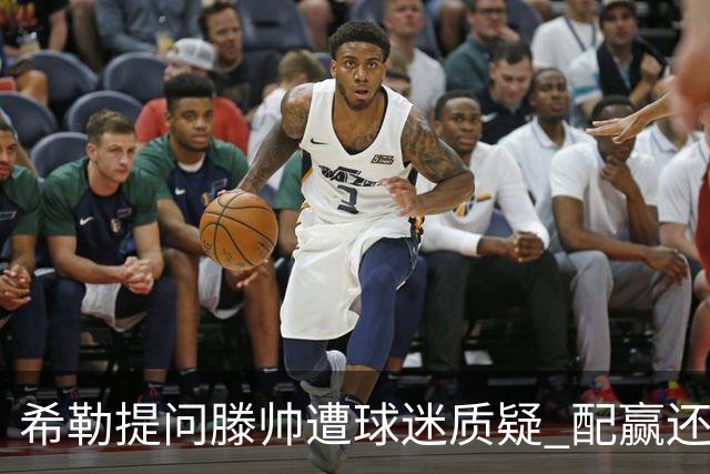 希勒提问滕帅遭球迷质疑 配赢还是踢得差说得不对