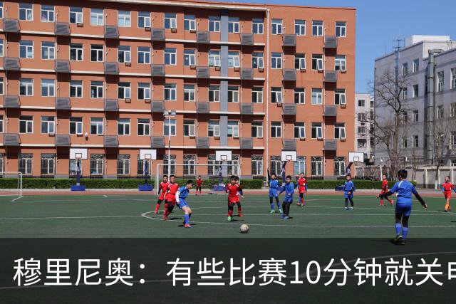 穆里尼奥：有些比赛10分钟就关电视 淘汰赛会认真的看