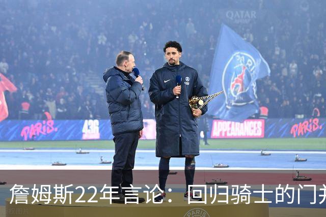 詹姆斯22年言论：回归骑士的门并未关上 生涯最后一季愿父子同队