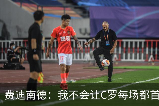 费迪南德：我不会让C罗每场都首发 主帅需要提前跟他沟通换人计划